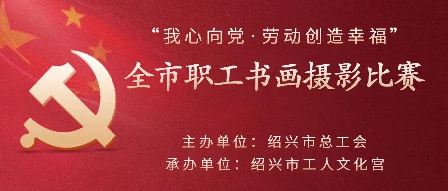 征集令丨“我心向党·劳动创造幸福” 全市职工书画摄影比赛向你约稿啦！
